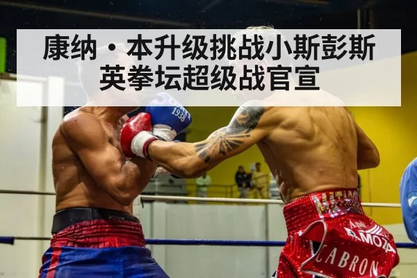 康纳·本升级挑战小斯彭斯 英拳坛超级战官宣
