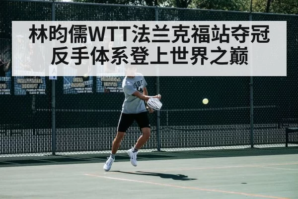 林昀儒WTT法兰克福站夺冠 反手体系登上世界之巅