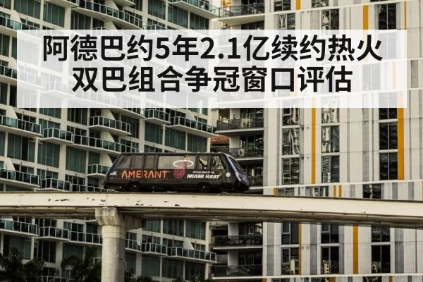 阿德巴约5年2.1亿续约热火 双巴组合争冠窗口评估