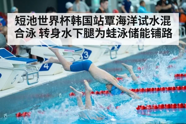 短池世界杯韩国站覃海洋试水混合泳 转身水下腿为蛙泳储能铺路