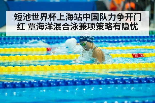 短池世界杯上海站中国队力争开门红 覃海洋混合泳兼项策略有隐忧