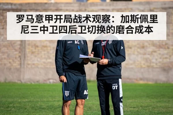 罗马意甲开局战术观察：加斯佩里尼三中卫四后卫切换的磨合成本
