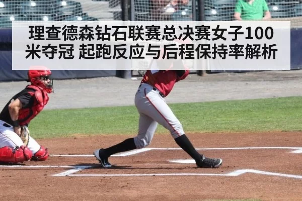 理查德森钻石联赛总决赛女子100米夺冠 起跑反应与后程保持率解析