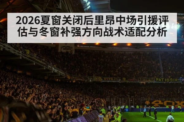 2026夏窗关闭后里昂中场引援评估与冬窗补强方向战术适配分析